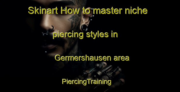 Skinart How to master niche piercing styles in Germershausen area | PiercingTraining | PiercingClasses | SkinartTraining-Germany