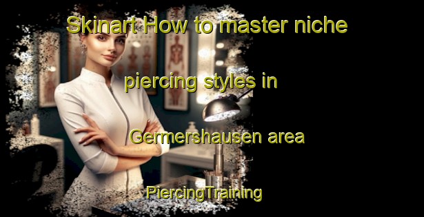 Skinart How to master niche piercing styles in Germershausen area | PiercingTraining | PiercingClasses | SkinartTraining-Germany