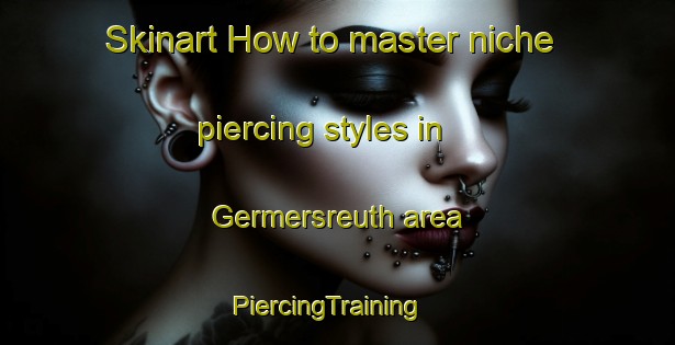 Skinart How to master niche piercing styles in Germersreuth area | PiercingTraining | PiercingClasses | SkinartTraining-Germany
