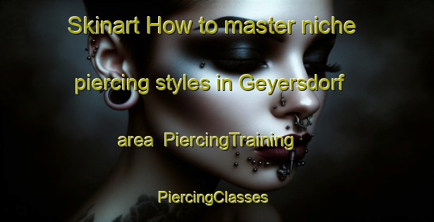 Skinart How to master niche piercing styles in Geyersdorf area | PiercingTraining | PiercingClasses | SkinartTraining-Germany