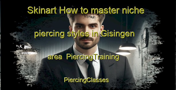 Skinart How to master niche piercing styles in Gisingen area | PiercingTraining | PiercingClasses | SkinartTraining-Germany