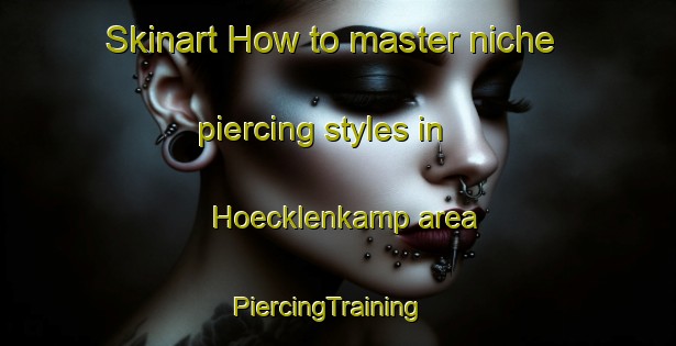 Skinart How to master niche piercing styles in Hoecklenkamp area | PiercingTraining | PiercingClasses | SkinartTraining-Germany