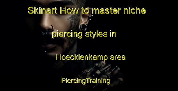 Skinart How to master niche piercing styles in Hoecklenkamp area | PiercingTraining | PiercingClasses | SkinartTraining-Germany