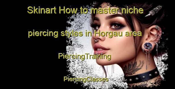 Skinart How to master niche piercing styles in Horgau area | PiercingTraining | PiercingClasses | SkinartTraining-Germany