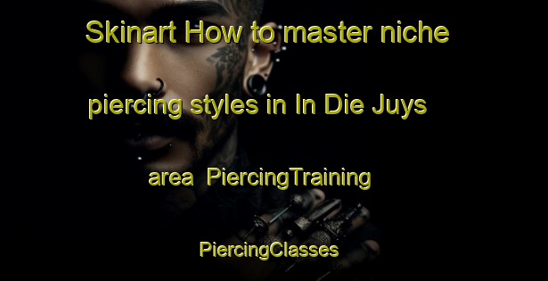 Skinart How to master niche piercing styles in In Die Juys area | PiercingTraining | PiercingClasses | SkinartTraining-Germany