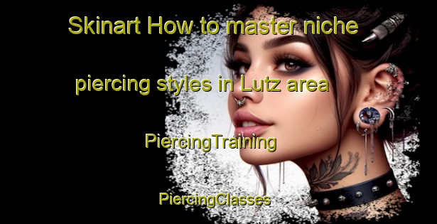 Skinart How to master niche piercing styles in Lutz area | PiercingTraining | PiercingClasses | SkinartTraining-Germany
