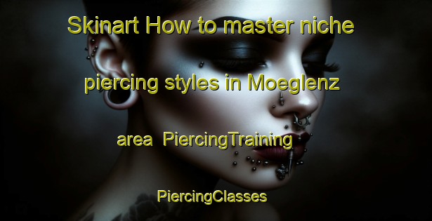 Skinart How to master niche piercing styles in Moeglenz area | PiercingTraining | PiercingClasses | SkinartTraining-Germany