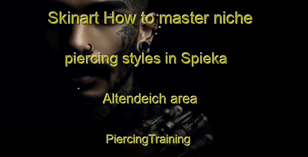 Skinart How to master niche piercing styles in Spieka Altendeich area | PiercingTraining | PiercingClasses | SkinartTraining-Germany