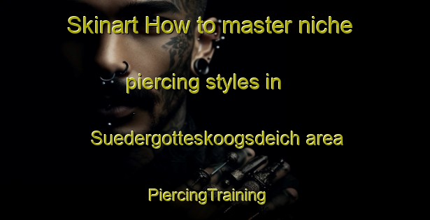 Skinart How to master niche piercing styles in Suedergotteskoogsdeich area | PiercingTraining | PiercingClasses | SkinartTraining-Germany