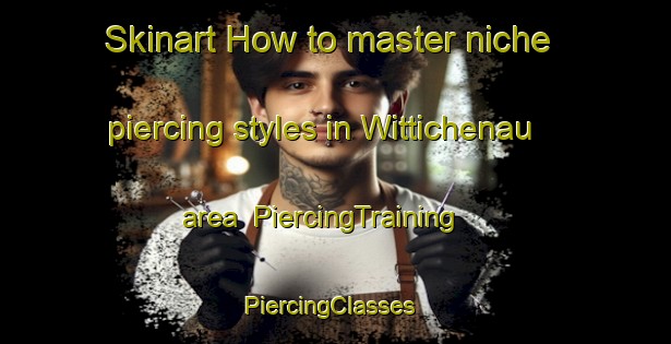 Skinart How to master niche piercing styles in Wittichenau area | PiercingTraining | PiercingClasses | SkinartTraining-Germany