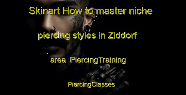 Skinart How to master niche piercing styles in Ziddorf area | PiercingTraining | PiercingClasses | SkinartTraining-Germany