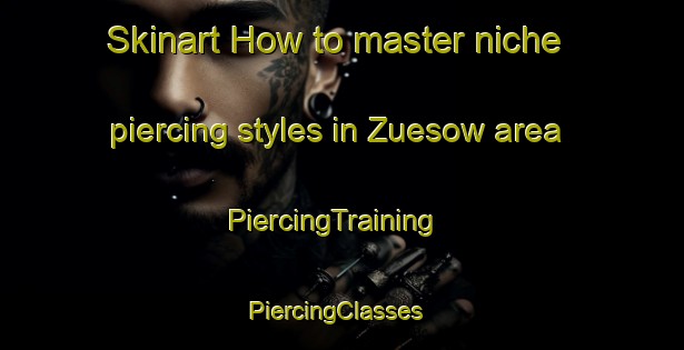 Skinart How to master niche piercing styles in Zuesow area | PiercingTraining | PiercingClasses | SkinartTraining-Germany