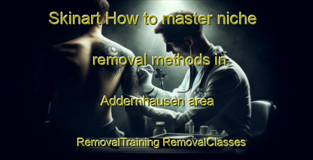 Skinart How to master niche removal methods in Addernhausen area | #RemovalTraining #RemovalClasses #SkinartTraining-Germany