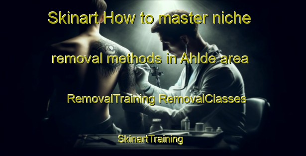 Skinart How to master niche removal methods in Ahlde area | #RemovalTraining #RemovalClasses #SkinartTraining-Germany