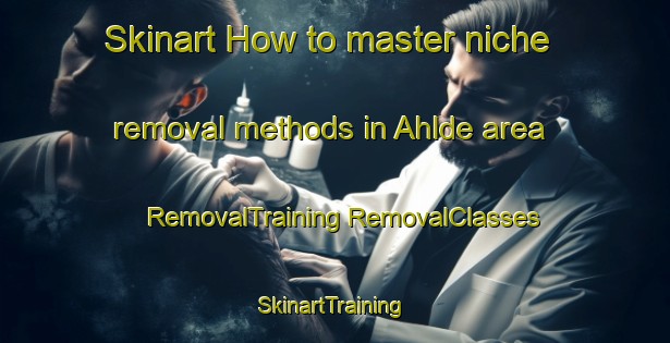 Skinart How to master niche removal methods in Ahlde area | #RemovalTraining #RemovalClasses #SkinartTraining-Germany