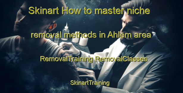 Skinart How to master niche removal methods in Ahlem area | #RemovalTraining #RemovalClasses #SkinartTraining-Germany