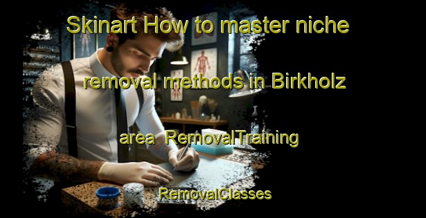 Skinart How to master niche removal methods in Birkholz area | RemovalTraining | RemovalClasses | SkinartTraining-Germany