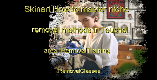 Skinart How to master niche removal methods in Teuchel area | RemovalTraining | RemovalClasses | SkinartTraining-Germany