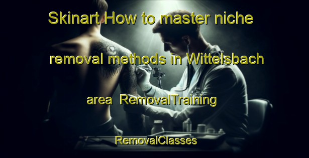 Skinart How to master niche removal methods in Wittelsbach area | RemovalTraining | RemovalClasses | SkinartTraining-Germany