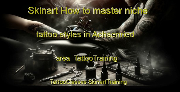 Skinart How to master niche tattoo styles in Achsenried area | #TattooTraining #TattooClasses #SkinartTraining-Germany