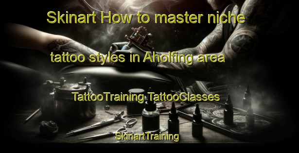 Skinart How to master niche tattoo styles in Aholfing area | #TattooTraining #TattooClasses #SkinartTraining-Germany