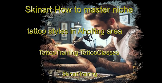 Skinart How to master niche tattoo styles in Aholfing area | #TattooTraining #TattooClasses #SkinartTraining-Germany