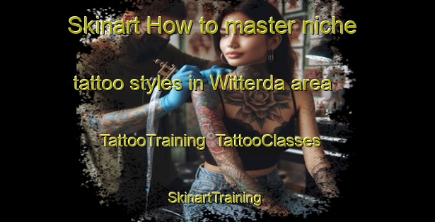 Skinart How to master niche tattoo styles in Witterda area | TattooTraining | TattooClasses | SkinartTraining-Germany