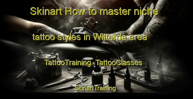 Skinart How to master niche tattoo styles in Witterda area | TattooTraining | TattooClasses | SkinartTraining-Germany