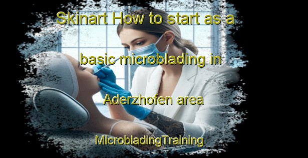 Skinart How to start as a basic microblading in Aderzhofen area | MicrobladingTraining | MicrobladingClasses | SkinartTraining-Germany