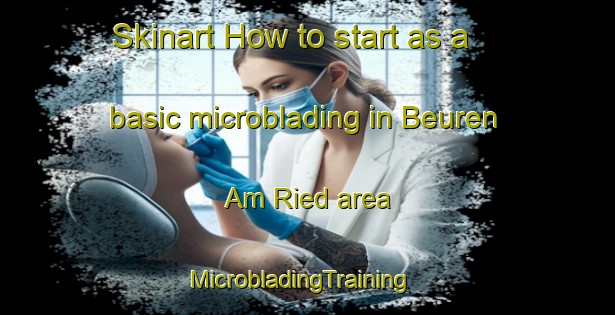 Skinart How to start as a basic microblading in Beuren Am Ried area | MicrobladingTraining | MicrobladingClasses | SkinartTraining-Germany