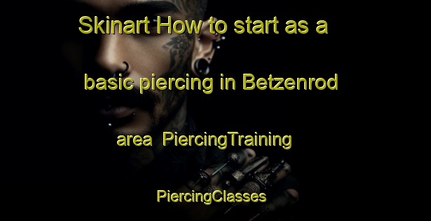 Skinart How to start as a basic piercing in Betzenrod area | PiercingTraining | PiercingClasses | SkinartTraining-Germany