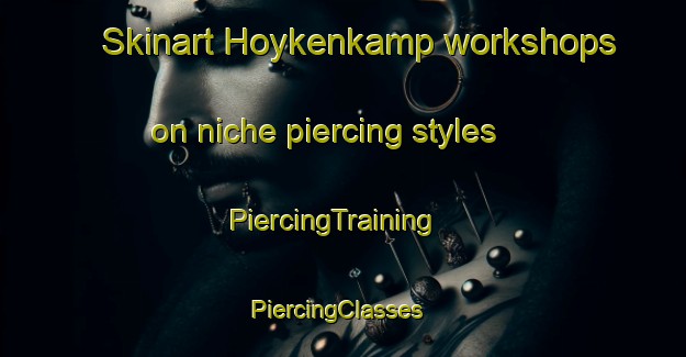 Skinart Hoykenkamp workshops on niche piercing styles | PiercingTraining | PiercingClasses | SkinartTraining-Germany