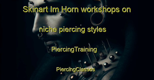 Skinart Im Horn workshops on niche piercing styles | PiercingTraining | PiercingClasses | SkinartTraining-Germany