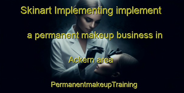 Skinart Implementing implement a permanent makeup business in Ackern area | PermanentmakeupTraining | PermanentmakeupClasses | SkinartTraining-Germany