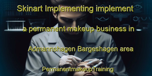 Skinart Implementing implement a permanent makeup business in Admannshagen Bargeshagen area | PermanentmakeupTraining | PermanentmakeupClasses | SkinartTraining-Germany