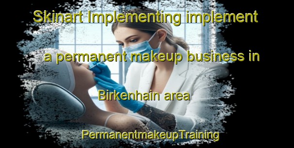 Skinart Implementing implement a permanent makeup business in Birkenhain area | PermanentmakeupTraining | PermanentmakeupClasses | SkinartTraining-Germany