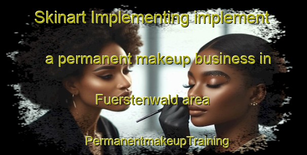 Skinart Implementing implement a permanent makeup business in Fuerstenwald area | PermanentmakeupTraining | PermanentmakeupClasses | SkinartTraining-Germany