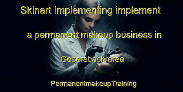 Skinart Implementing implement a permanent makeup business in Gebersbach area | PermanentmakeupTraining | PermanentmakeupClasses | SkinartTraining-Germany