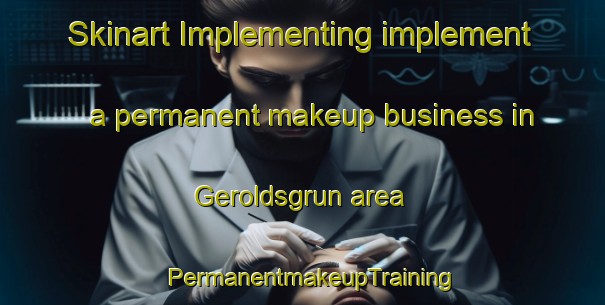 Skinart Implementing implement a permanent makeup business in Geroldsgrun area | PermanentmakeupTraining | PermanentmakeupClasses | SkinartTraining-Germany