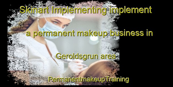 Skinart Implementing implement a permanent makeup business in Geroldsgrun area | PermanentmakeupTraining | PermanentmakeupClasses | SkinartTraining-Germany