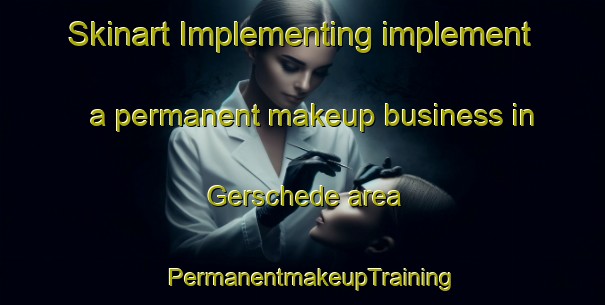 Skinart Implementing implement a permanent makeup business in Gerschede area | PermanentmakeupTraining | PermanentmakeupClasses | SkinartTraining-Germany