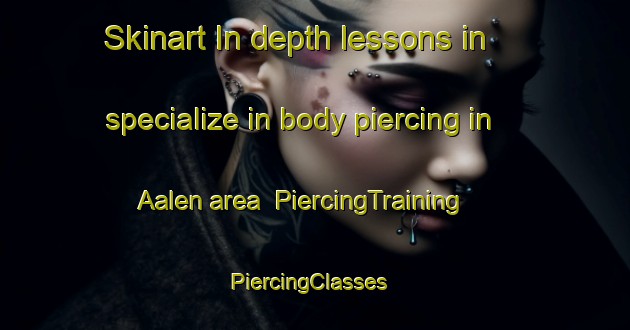 Skinart In-depth lessons in specialize in body piercing in Aalen area | PiercingTraining | PiercingClasses | SkinartTraining-Germany