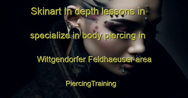 Skinart In-depth lessons in specialize in body piercing in Wittgendorfer Feldhaeuser area | PiercingTraining | PiercingClasses | SkinartTraining-Germany