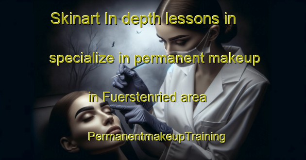 Skinart In-depth lessons in specialize in permanent makeup in Fuerstenried area | PermanentmakeupTraining | PermanentmakeupClasses | SkinartTraining-Germany