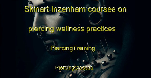 Skinart Inzenham courses on piercing wellness practices | PiercingTraining | PiercingClasses | SkinartTraining-Germany