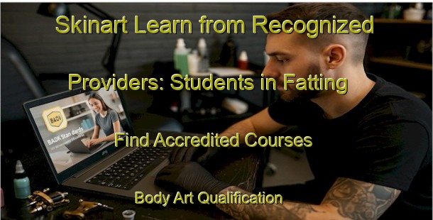 Skinart Learn from Recognized Providers: Students in Fatting - Find Accredited Courses | Body Art Qualification Authority | BAQA-Germany