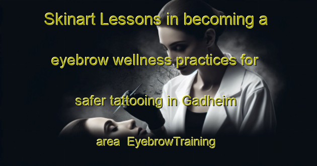 Skinart Lessons in becoming a eyebrow wellness practices for safer tattooing in Gadheim area | EyebrowTraining | EyebrowClasses | SkinartTraining-Germany