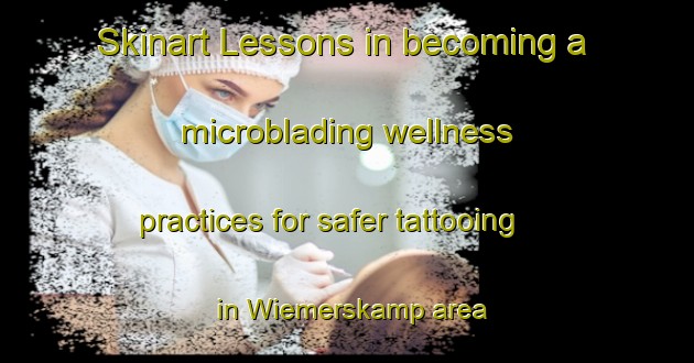Skinart Lessons in becoming a microblading wellness practices for safer tattooing in Wiemerskamp area | MicrobladingTraining | MicrobladingClasses | SkinartTraining-Germany