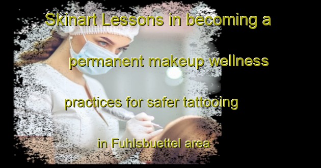 Skinart Lessons in becoming a permanent makeup wellness practices for safer tattooing in Fuhlsbuettel area | PermanentmakeupTraining | PermanentmakeupClasses | SkinartTraining-Germany