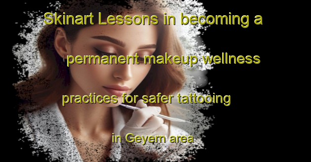 Skinart Lessons in becoming a permanent makeup wellness practices for safer tattooing in Geyern area | PermanentmakeupTraining | PermanentmakeupClasses | SkinartTraining-Germany